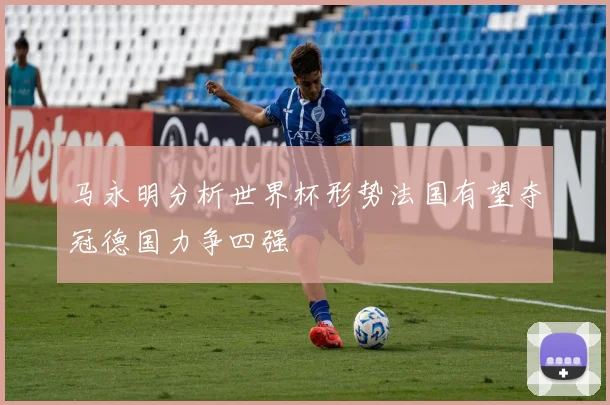 马永明分析世界杯形势法国有望夺冠德国力争四强
