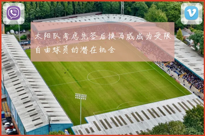 太阳队考虑先签后换马威成为受限自由球员的潜在机会