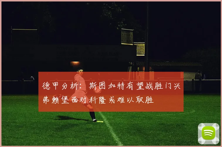 德甲分析：斯图加特有望战胜门兴弗赖堡面对科隆或难以取胜
