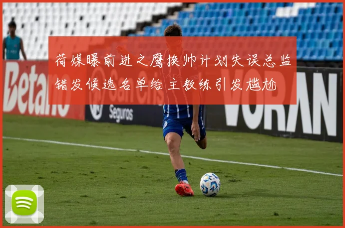 荷媒曝前进之鹰换帅计划失误总监错发候选名单给主教练引发尴尬