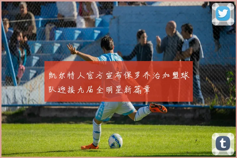 凯尔特人官方宣布保罗乔治加盟球队迎接九届全明星新篇章