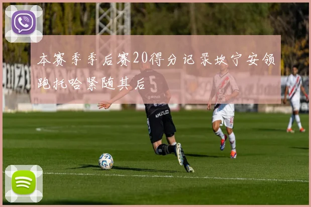 本赛季季后赛20得分记录坎宁安领跑托哈紧随其后