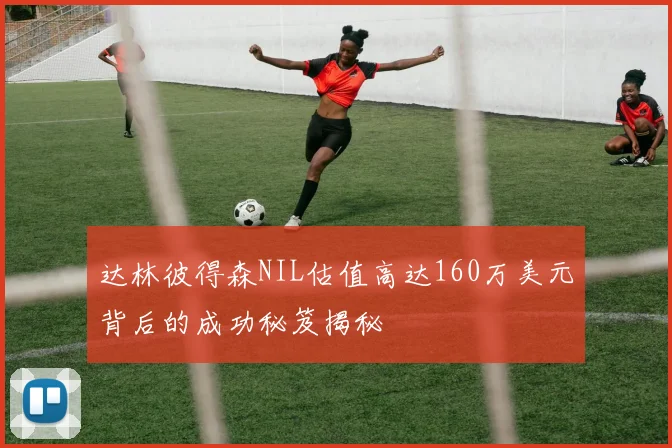 达林彼得森NIL估值高达160万美元背后的成功秘笈揭秘