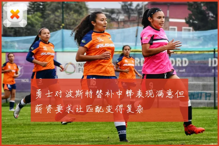 勇士对波斯特替补中锋表现满意但薪资要求让匹配变得复杂